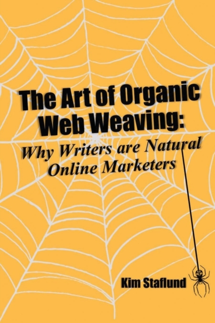 The Art of Organic Web Weaving : Why Writers Are Natural Online Marketers, Paperback / softback Book