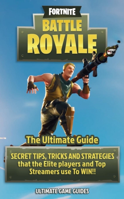 Fortnite : Battle Royale: The Ultimate Guide - Secret Tips, Tricks and Strategies That the Elite Players and Top Streamers Use to Win, Paperback / softback Book