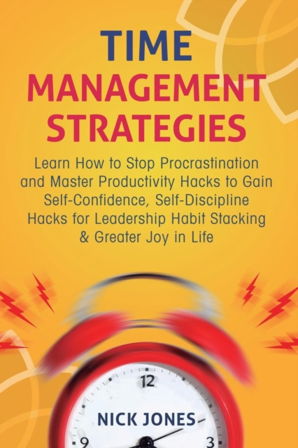 Time Management Strategies : Learn How to Stop Procrastination and Master Productivity Hacks to Gain Self-Confidence, Self-Discipline Hacks for Leadership Habit Stacking & Greater Joy in Life, Paperback / softback Book