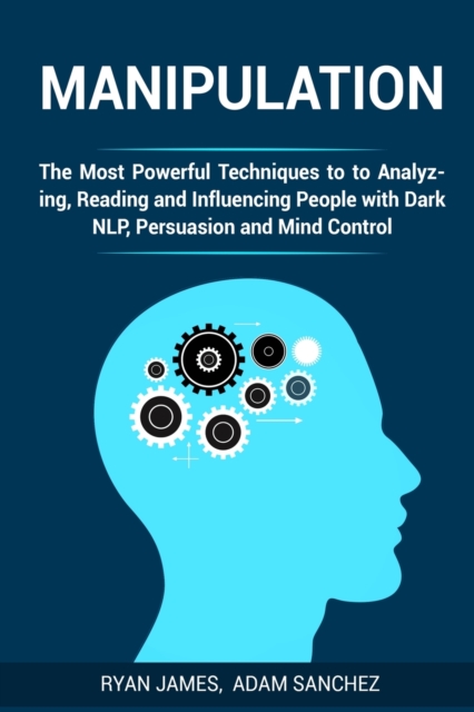 Manipulation : The Most Powerful Techniques to Analyzing, Reading and Influencing People with Dark NLP, Persuasion and Mind Control, Paperback / softback Book