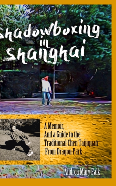 Shadowboxing in Shanghai : A Memoir, And a Guide to the Traditional Chen Taijiquan from Dragon Park, Hardback Book