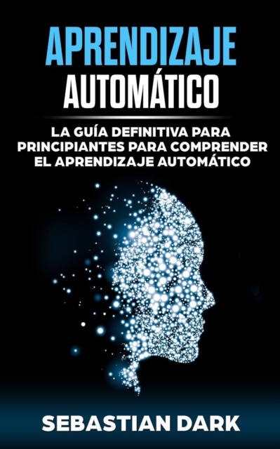 Aprendizaje Automatico : La Guia Definitiva para Principiantes para Comprender el Aprendizaje Automatico, Paperback / softback Book