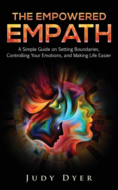 The Empowered Empath : A Simple Guide on Setting Boundaries, Controlling Your Emotions, and Making Life Easier, Paperback / softback Book