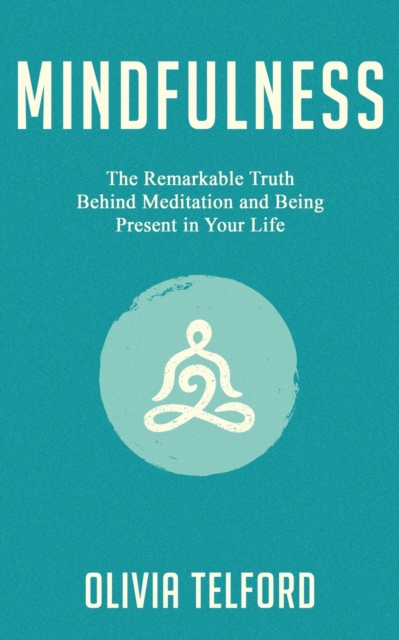 Mindfulness : The Remarkable Truth Behind Meditation and Being Present in Your Life, Paperback / softback Book