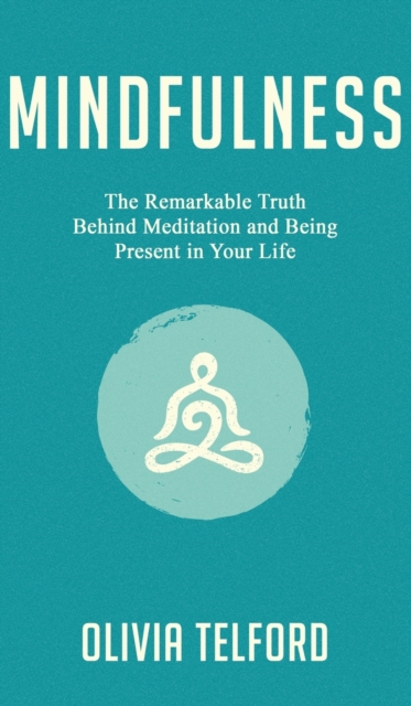 Mindfulness : The Remarkable Truth Behind Meditation and Being Present in Your Life, Hardback Book