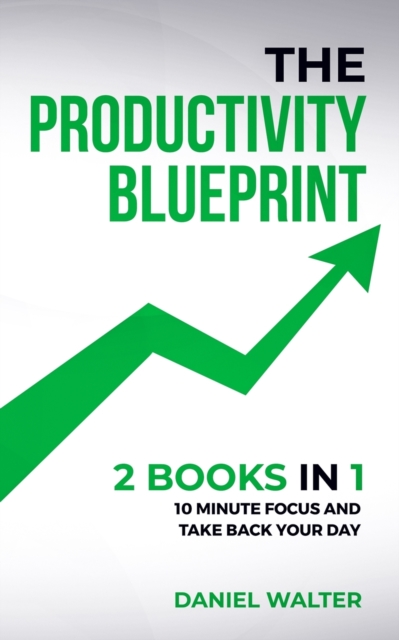 The Productivity Blueprint : 2 Books in 1: 10 Minute Focus and Take Back Your Day, Paperback / softback Book