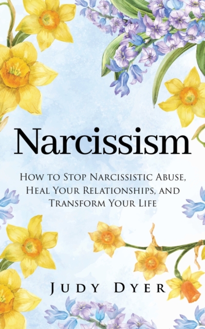Narcissism : How to Stop Narcissistic Abuse, Heal Your Relationships, and Transform Your Life, Paperback / softback Book