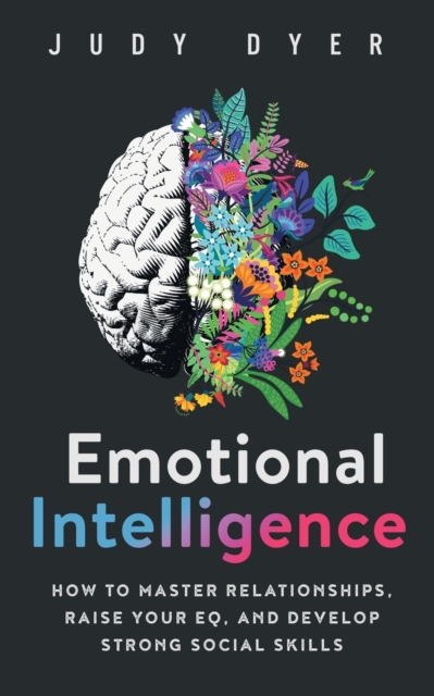 Emotional Intelligence : How to Master Relationships, Raise Your EQ, and Develop Strong Social Skills, Paperback / softback Book