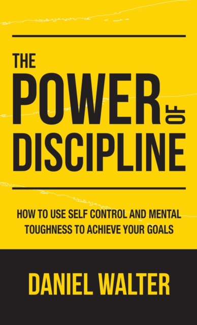 The Power of Discipline : How to Use Self Control and Mental Toughness to Achieve Your Goals, Hardback Book