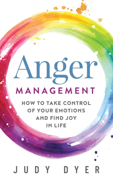 Anger Management : How to Take Control of Your Emotions and Find Joy in Life, Paperback / softback Book