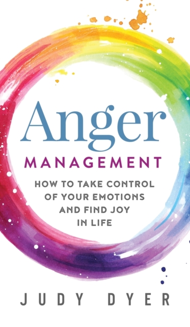 Anger Management : How to Take Control of Your Emotions and Find Joy in Life, Hardback Book