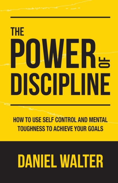 The Power of Discipline : How to Use Self Control and Mental Toughness to Achieve Your Goals, Paperback / softback Book