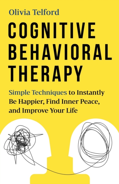 Cognitive Behavioral Therapy : Simple Techniques to Instantly Be Happier, Find Inner Peace, and Improve Your Life, Paperback / softback Book