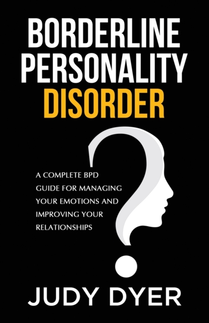 Borderline Personality Disorder : A Complete BPD Guide for Managing Your Emotions and Improving Your Relationships, Paperback / softback Book