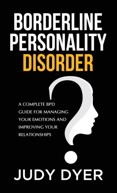 Borderline Personality Disorder : A Complete BPD Guide for Managing Your Emotions and Improving Your Relationships, Hardback Book