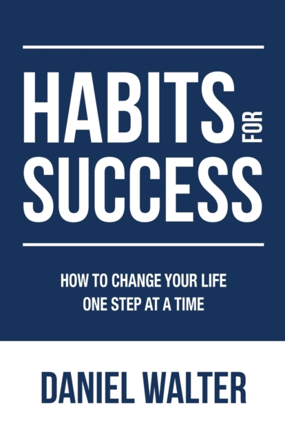 Habits for Success : How to Change Your Life One Step at a Time, Paperback / softback Book
