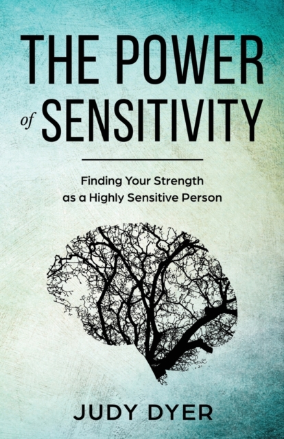 The Power of Sensitivity : Finding Your Strength as a Highly Sensitive Person, Paperback / softback Book