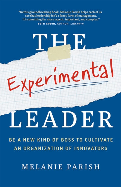The Experimental Leader : Be a New Kind of Boss to Cultivate an Organization of Innovators, Paperback / softback Book