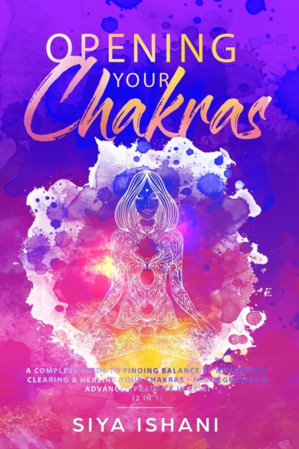 Opening your Chakras : A complete guide to finding balance by awakening, clearing & healing your chakras - For beginners & advanced practice in Reiki (2 in 1), Paperback / softback Book