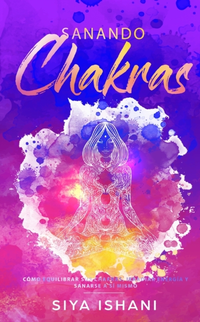 Sanando Chakras : Como equilibrar sus chakras, irradiar energia y sanarse a si mismo, Paperback / softback Book