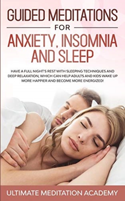 Guided Meditations for Anxiety, Insomnia and Sleep : Have a Full Night's Rest with Sleeping Techniques and Deep Relaxation, Which Can Help Adults and Kids Wake up More Happier and Become More Energize, Paperback / softback Book