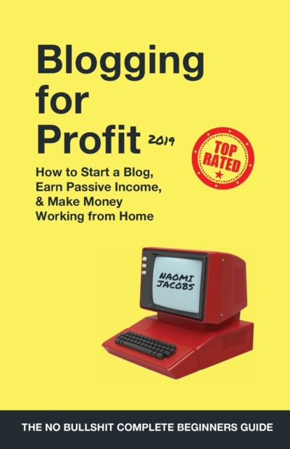 Blogging for Profit 2019 : The Complete Beginners Guide on How to Start a Blog, Earn Passive Income, and Make Money Working from Home, Paperback / softback Book