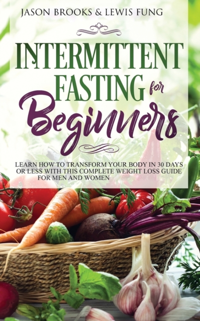 Intermittent Fasting for Beginners : Learn How to Transform Your Body in 30 Days or Less with This Complete Weight Loss Guide for Men and Women, Paperback / softback Book