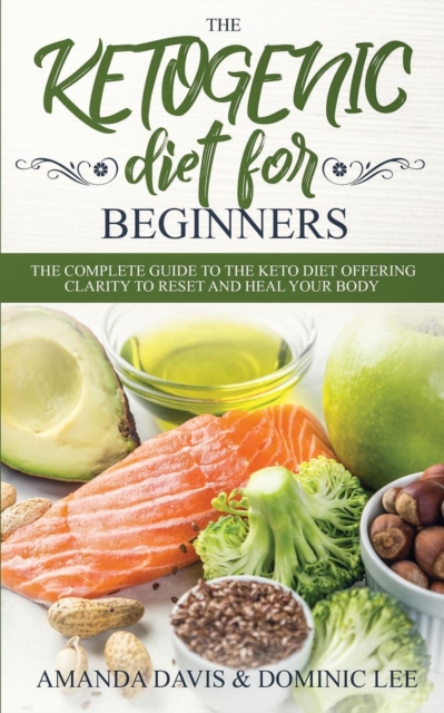 The Ketogenic Diet for Beginners : The Complete Guide to the Keto Diet Offering Clarity to Reset and Heal your Body, Paperback / softback Book