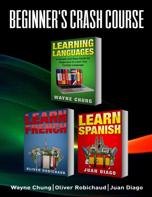 Learn French, Learn Spanish : Language Learning Course! 3 Books in 1 A Simple and Easy Guide for Beginners to Learn any Foreign Language Plus Learn French ... Language, Speak French, Speak Spanish), Paperback / softback Book
