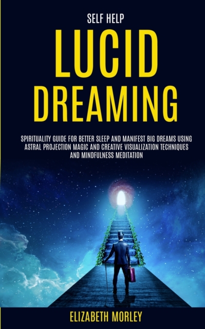 Self Help : Lucid Dreaming: Spirituality Guide for Better Sleep and Manifest Big Dreams Using Astral Projection Magic and Creative Visualization Techniques And Mindfulness Meditation, Paperback / softback Book