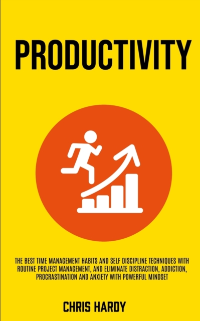 Productivity : The Best Time Management Habits And Self Discipline Techniques With Routine Project Management, And Eliminate Distraction, Addiction, Procrastination And Anxiety With Powerful Mindset, Paperback / softback Book