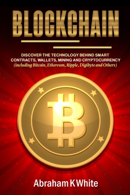 Blockchain : Discover the Technology behind Smart Contracts, Wallets, Mining and Cryptocurrency (including Bitcoin, Ethereum, Ripple, Digibyte and Others), Paperback / softback Book