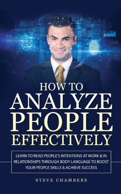 How to Analyze People Effectively : Learn to Read People's Intentions at Work & In Relationships through Body Language to Boost your People Skills & Achieve Success, Paperback / softback Book