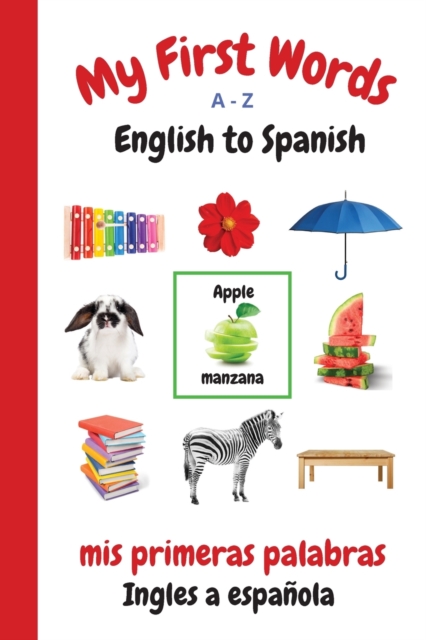 My First Words A - Z English to Spanish : Bilingual Learning Made Fun and Easy with Words and Pictures, Paperback / softback Book