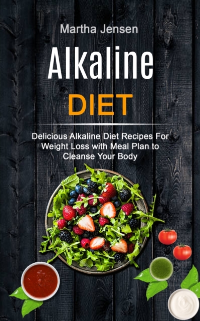 Alkaline Diet : Delicious Alkaline Diet Recipes for Weight Loss With Meal Plan to Cleanse Your Body, Paperback / softback Book