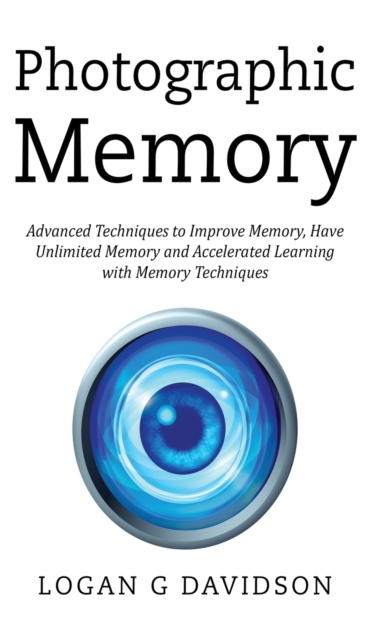 Photographic Memory : Advanced Techniques to Improve Memory, Have Unlimited Memory and Accelerated Learning with Memory Techniques, Hardback Book