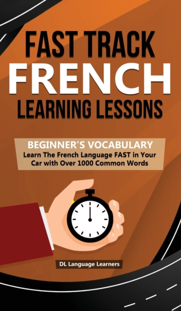 Fast Track French Learning Lessons - Beginner's Vocabulary : Learn The French Language FAST in Your Car with Over 1000 Common Words, Hardback Book