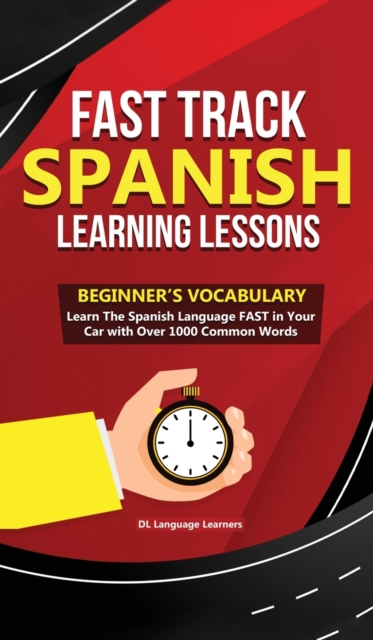 Fast Track Spanish Learning Lessons - Beginner's Vocabulary : Learn The Spanish Language FAST in Your Car with Over 1000 Common Words, Hardback Book