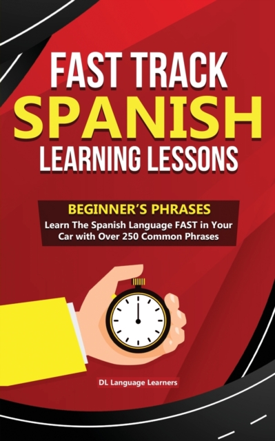 Fast Track Spanish Learning Lessons - Beginner's Phrases : Learn The Spanish Language FAST in Your Car with over 250 Phrases and Sayings, Paperback / softback Book