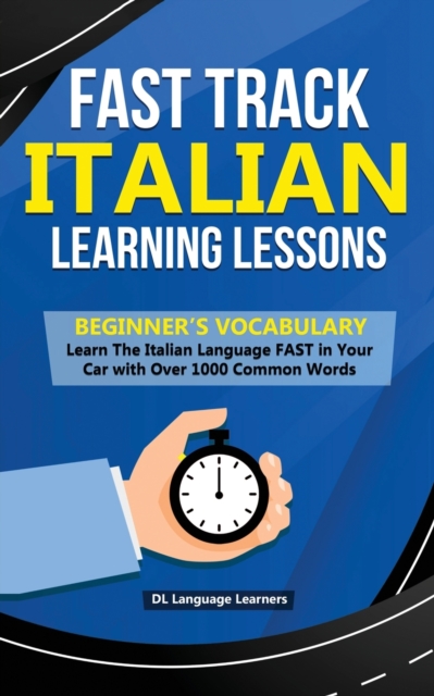 Fast Track Italian Learning Lessons - Beginner's Vocabulary : Learn The Italian Language FAST in Your Car with Over 1000 Common Words, Paperback / softback Book