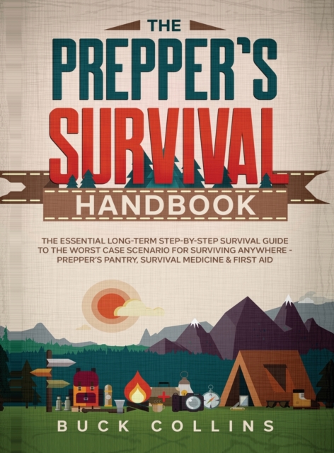 The Prepper's Survival Handbook : The Essential Long-Term Step-By-Step Survival Guide to the Worst Case Scenario for Surviving Anywhere - Prepper's Pantry, Survival Medicine & First Aid, Hardback Book