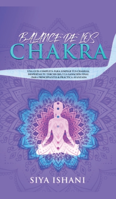 Balance de Los Chakras : Una Gui&#769;a Completa Para Limpiar Tus Chakras, Despertar Tu Tercer Ojo, Y La Sanacio&#769;n Final - Para Principiantes & Pra&#769;ctica Avanzada, Hardback Book