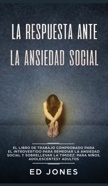 La Respuesta ante la Ansiedad Social : El libro de trabajo comprobado para el introvertido para remediar la ansiedad social y sobrellevar la timidez: para ninos, adolescentes y adultos, Hardback Book