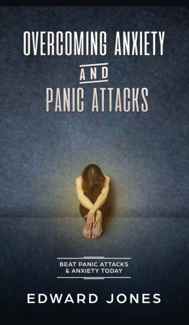 Overcoming Anxiety & Panic Attacks : Beat Panic Attacks & Anxiety, Today, Hardback Book
