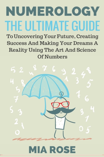 Numerology : The Ultimate Guide to uncovering your Future, Creating Success & Making your Dreams a Reality using the Art & Science of Numbers, Paperback / softback Book