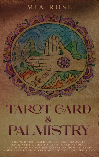 Tarot Card & Palmistry : The 72 Hour Crash Course And Absolute Beginner's Guide to Tarot Card Reading &Palm Reading For Beginners On How To Read Your Palms And Start Fortune Telling Like A Pro, Hardback Book