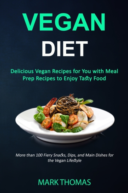 Vegan Diet : Delicious Vegan Recipes for You with Meal Prep Recipes to Enjoy Tasty Food (More than 100 Fiery Snacks, Dips, and Main Dishes for the Vegan Lifestyle), Paperback / softback Book