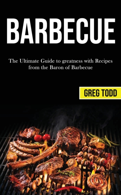Barbecue : The Ultimate Guide to Greatness With Recipes From the Baron of Barbecue, Paperback / softback Book
