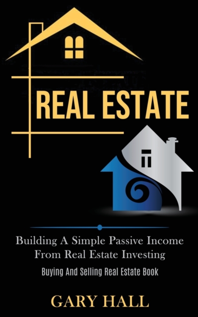Real Estate : Building A Simple Passive Income From Real Estate Investing (Buying And Selling Real Estate Book), Paperback / softback Book