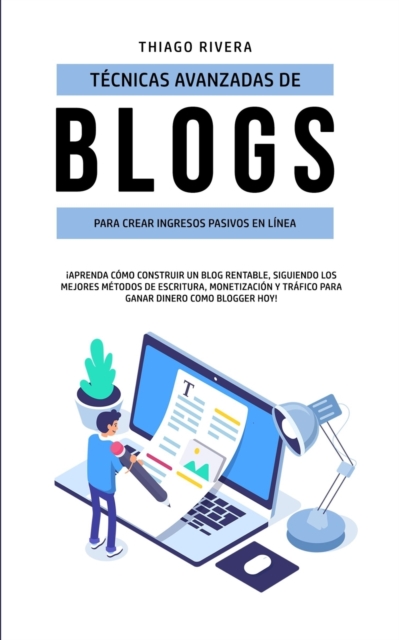 Tecnicas Avanzadas de Blogs Para Crear Ingresos Pasivos en Linea : !Aprenda Como Construir un Blog Rentable, Siguiendo los Mejores Metodos de Escritura, Monetizacion y Trafico Para Ganar Dinero Como B, Paperback / softback Book